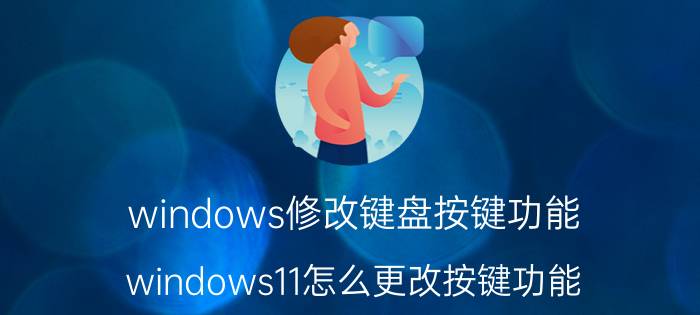 windows修改键盘按键功能 windows11怎么更改按键功能？